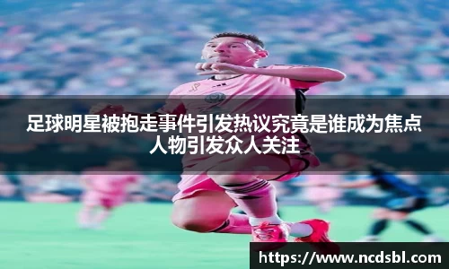 足球明星被抱走事件引发热议究竟是谁成为焦点人物引发众人关注